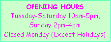 Text Box: OPENING HOURSTuesday-Saturday 10am-5pm, Sunday 2pm-4pmClosed Monday (Except Holidays)